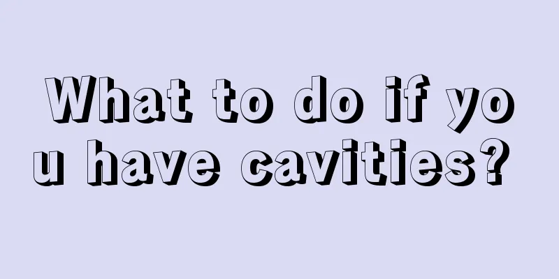 What to do if you have cavities? 