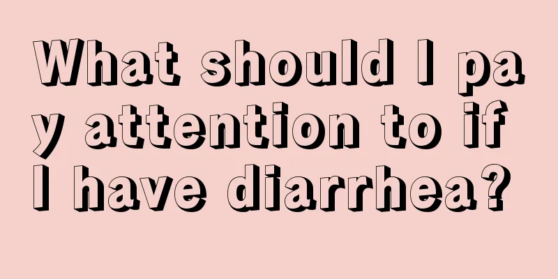 What should I pay attention to if I have diarrhea? 