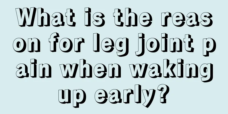 What is the reason for leg joint pain when waking up early? 