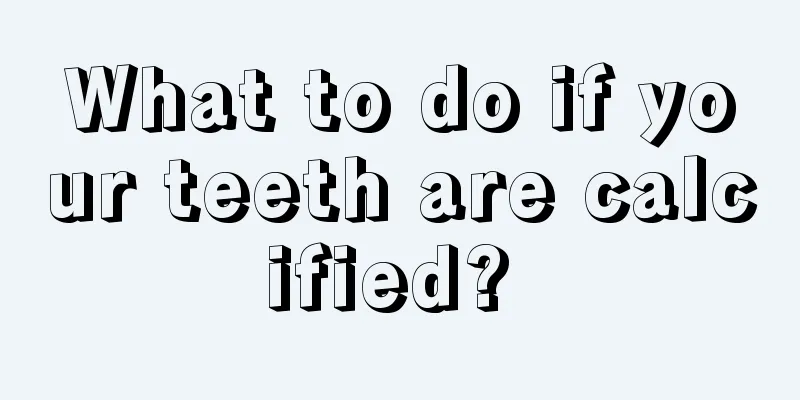 What to do if your teeth are calcified? 