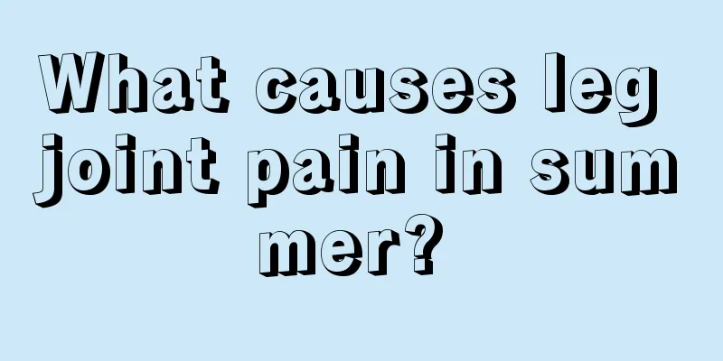 What causes leg joint pain in summer? 