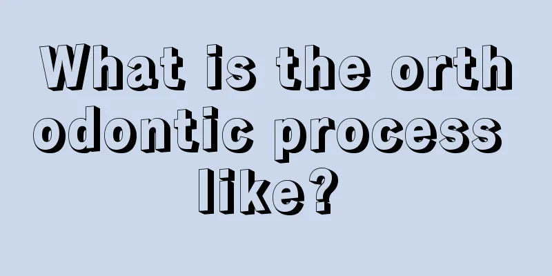 What is the orthodontic process like? 