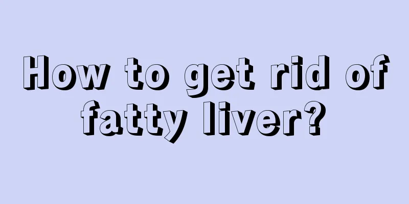 How to get rid of fatty liver? 