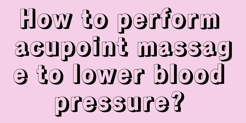 How to perform acupoint massage to lower blood pressure? 