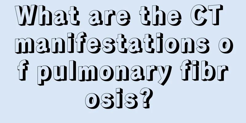 What are the CT manifestations of pulmonary fibrosis? 