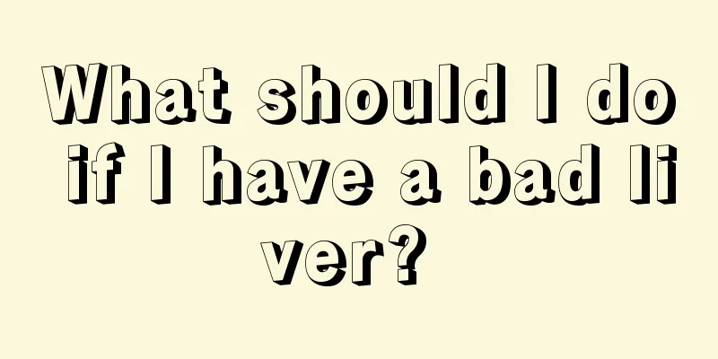 What should I do if I have a bad liver? 
