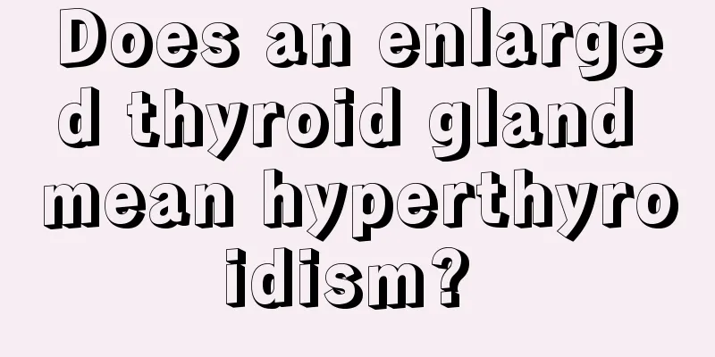 Does an enlarged thyroid gland mean hyperthyroidism? 