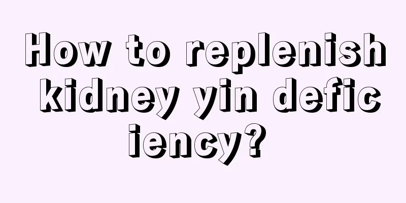 How to replenish kidney yin deficiency? 