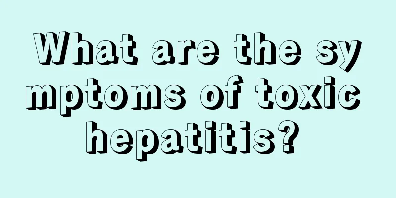 What are the symptoms of toxic hepatitis? 