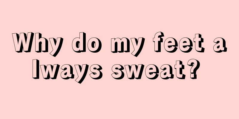 Why do my feet always sweat? 