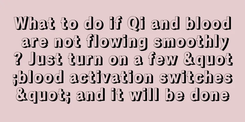 What to do if Qi and blood are not flowing smoothly? Just turn on a few "blood activation switches" and it will be done