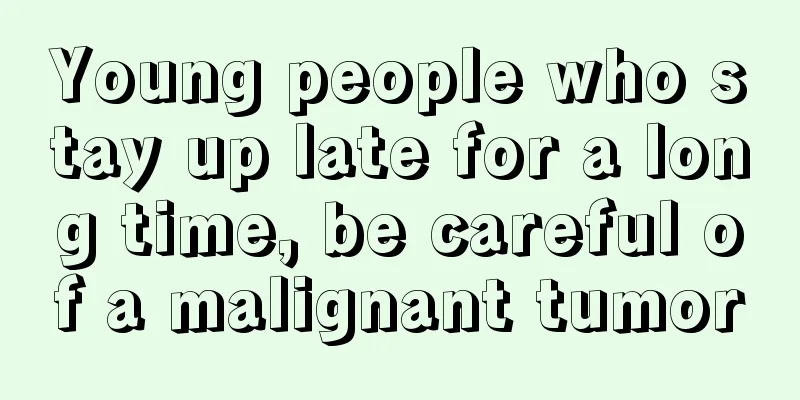 Young people who stay up late for a long time, be careful of a malignant tumor
