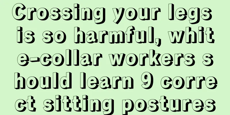 Crossing your legs is so harmful, white-collar workers should learn 9 correct sitting postures
