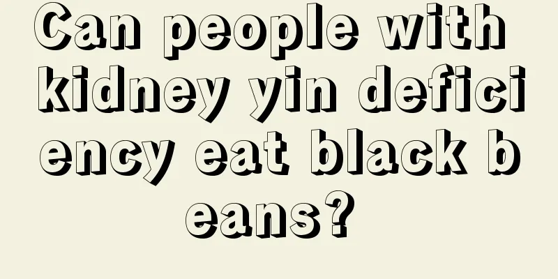 Can people with kidney yin deficiency eat black beans? 