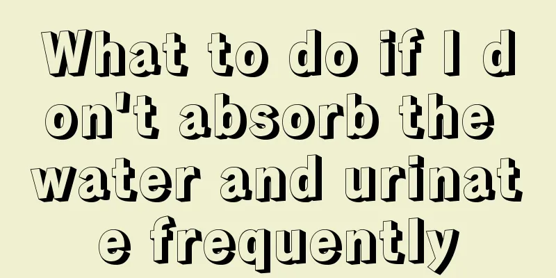 What to do if I don't absorb the water and urinate frequently