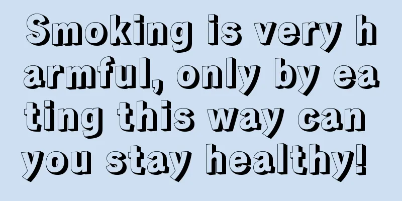 Smoking is very harmful, only by eating this way can you stay healthy! 