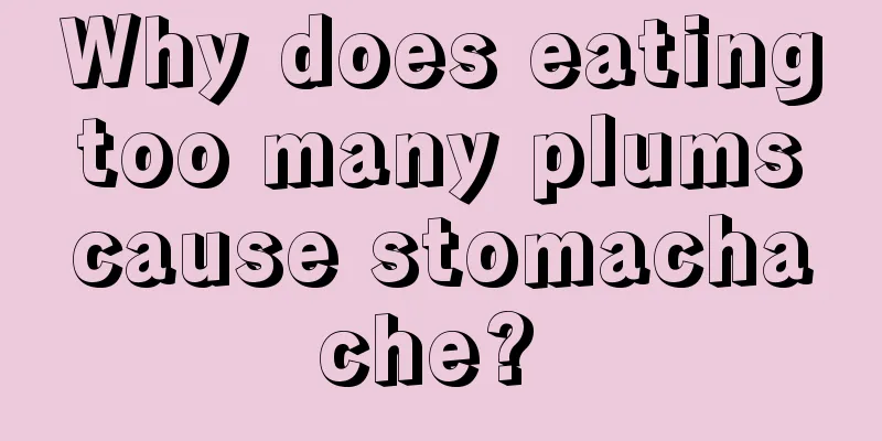Why does eating too many plums cause stomachache? 