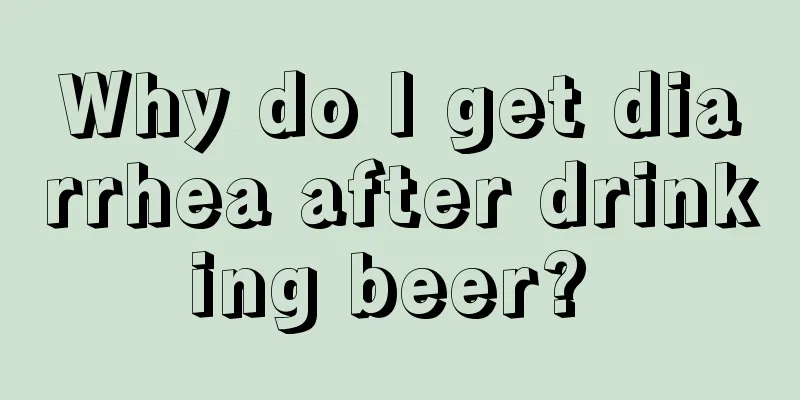 Why do I get diarrhea after drinking beer? 