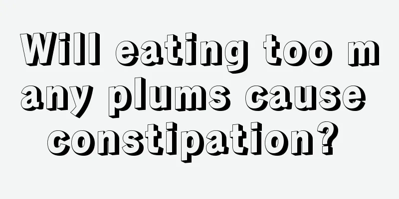 Will eating too many plums cause constipation? 