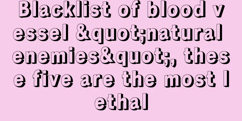 Blacklist of blood vessel "natural enemies", these five are the most lethal