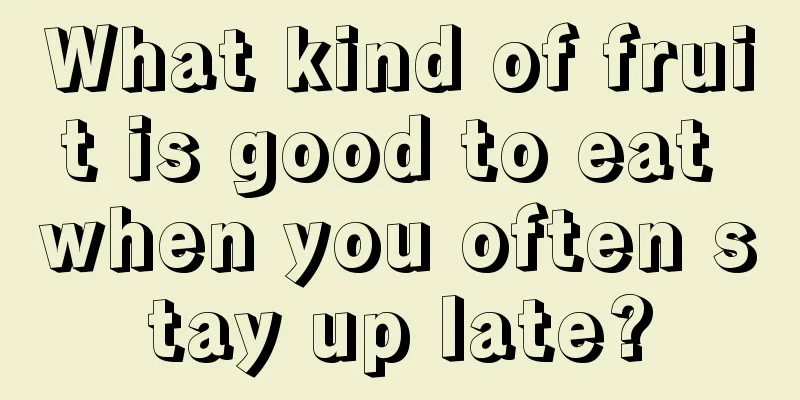 What kind of fruit is good to eat when you often stay up late?