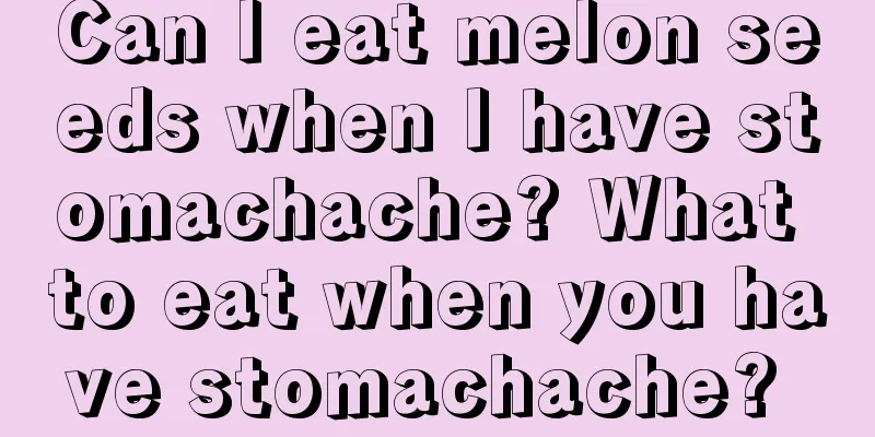 Can I eat melon seeds when I have stomachache? What to eat when you have stomachache? 