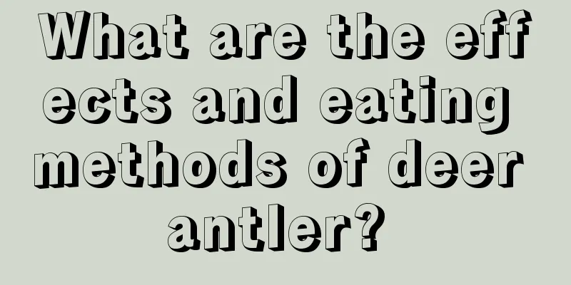 What are the effects and eating methods of deer antler? 