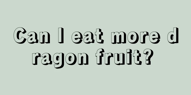 Can I eat more dragon fruit? 