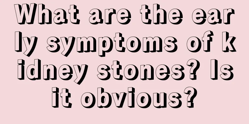 What are the early symptoms of kidney stones? Is it obvious? 