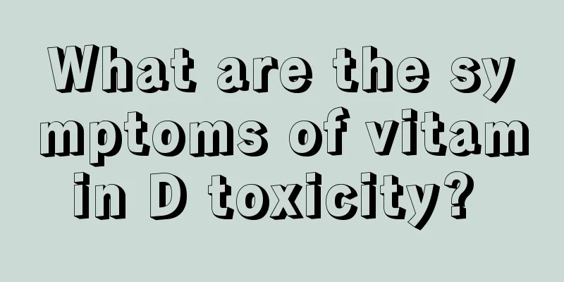 What are the symptoms of vitamin D toxicity? 