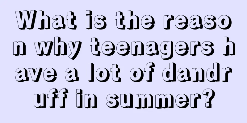 What is the reason why teenagers have a lot of dandruff in summer?