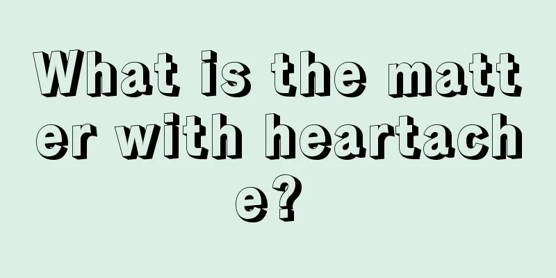 What is the matter with heartache? 