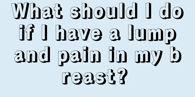 What should I do if I have a lump and pain in my breast? 