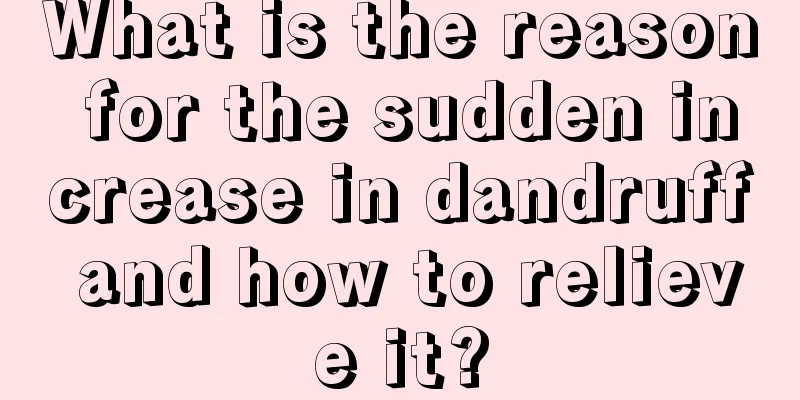 What is the reason for the sudden increase in dandruff and how to relieve it?