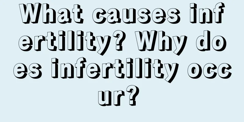 What causes infertility? Why does infertility occur? 