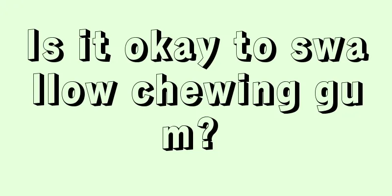 Is it okay to swallow chewing gum? 