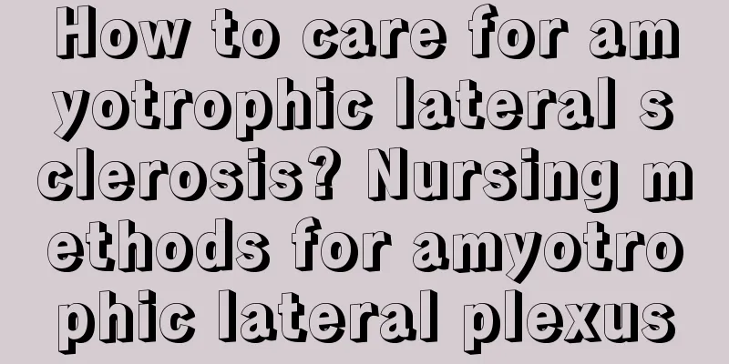 How to care for amyotrophic lateral sclerosis? Nursing methods for amyotrophic lateral plexus