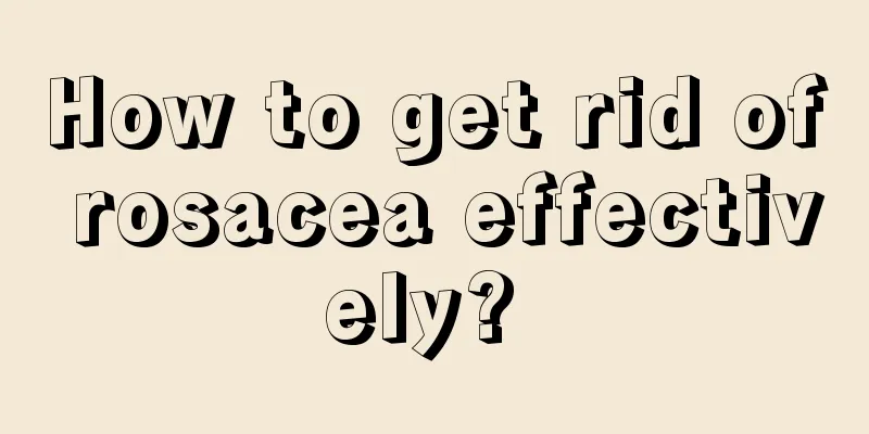 How to get rid of rosacea effectively? 