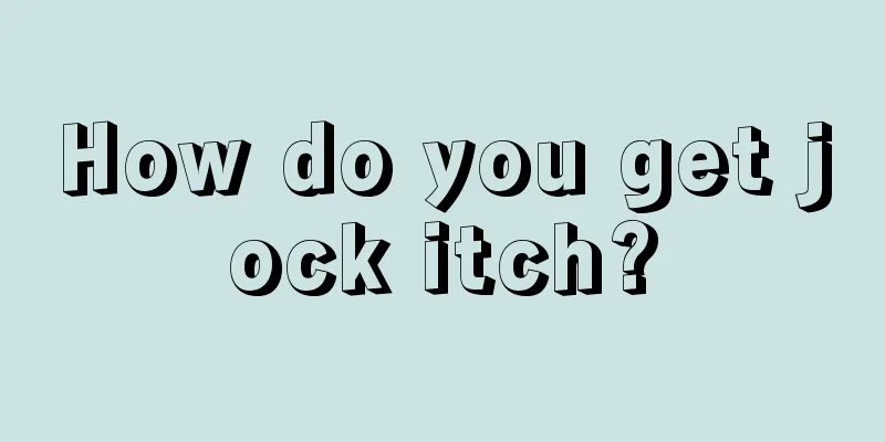 How do you get jock itch?