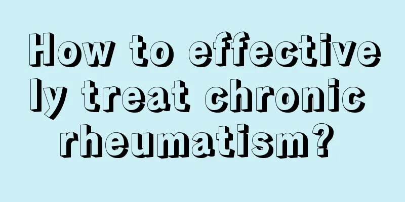 How to effectively treat chronic rheumatism? 