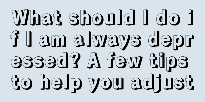 What should I do if I am always depressed? A few tips to help you adjust