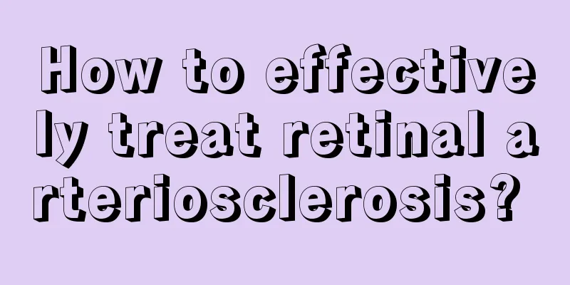 How to effectively treat retinal arteriosclerosis? 