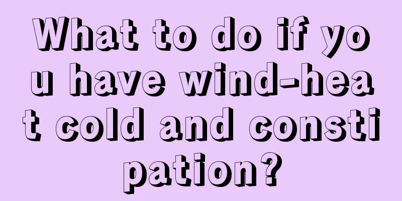 What to do if you have wind-heat cold and constipation?
