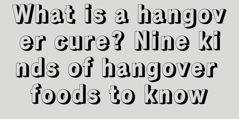 What is a hangover cure? Nine kinds of hangover foods to know