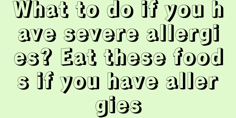 What to do if you have severe allergies? Eat these foods if you have allergies
