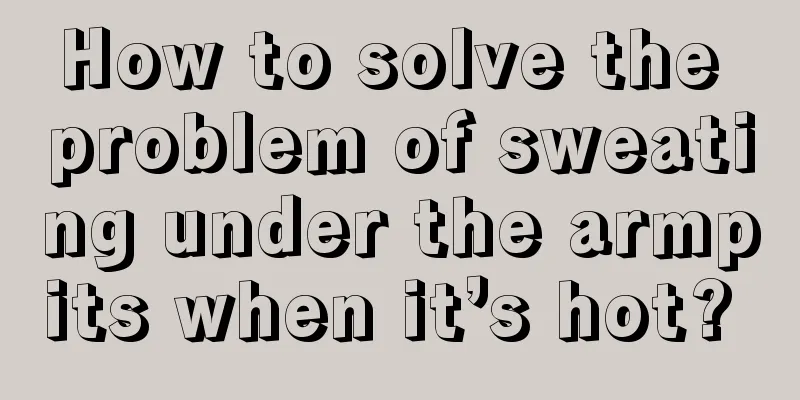 How to solve the problem of sweating under the armpits when it’s hot? 