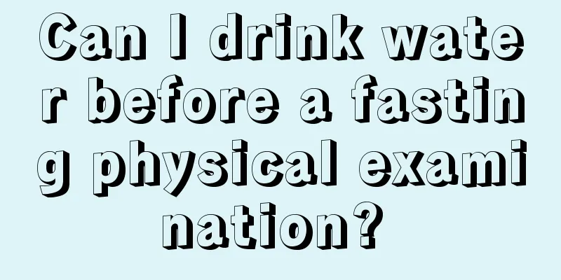 Can I drink water before a fasting physical examination? 