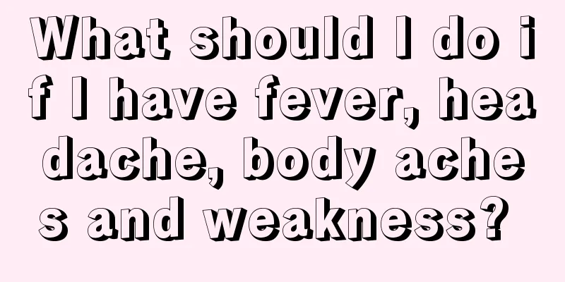 What should I do if I have fever, headache, body aches and weakness? 