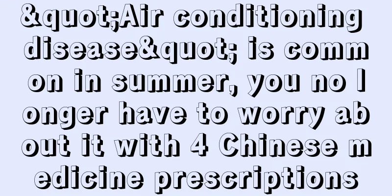 "Air conditioning disease" is common in summer, you no longer have to worry about it with 4 Chinese medicine prescriptions
