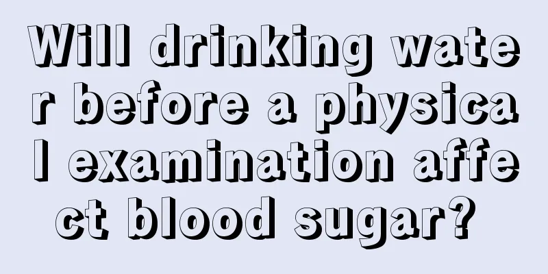 Will drinking water before a physical examination affect blood sugar? 